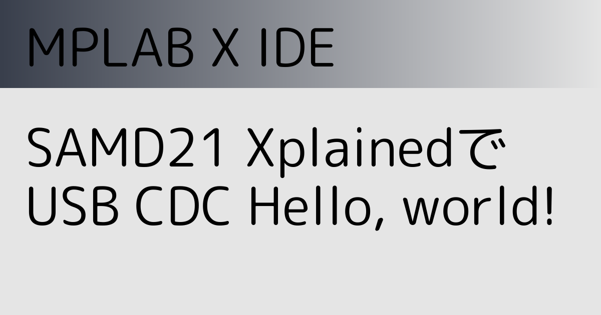 SAMD21XplainedProのUSB CDCでMPLABXを使ってHello, world