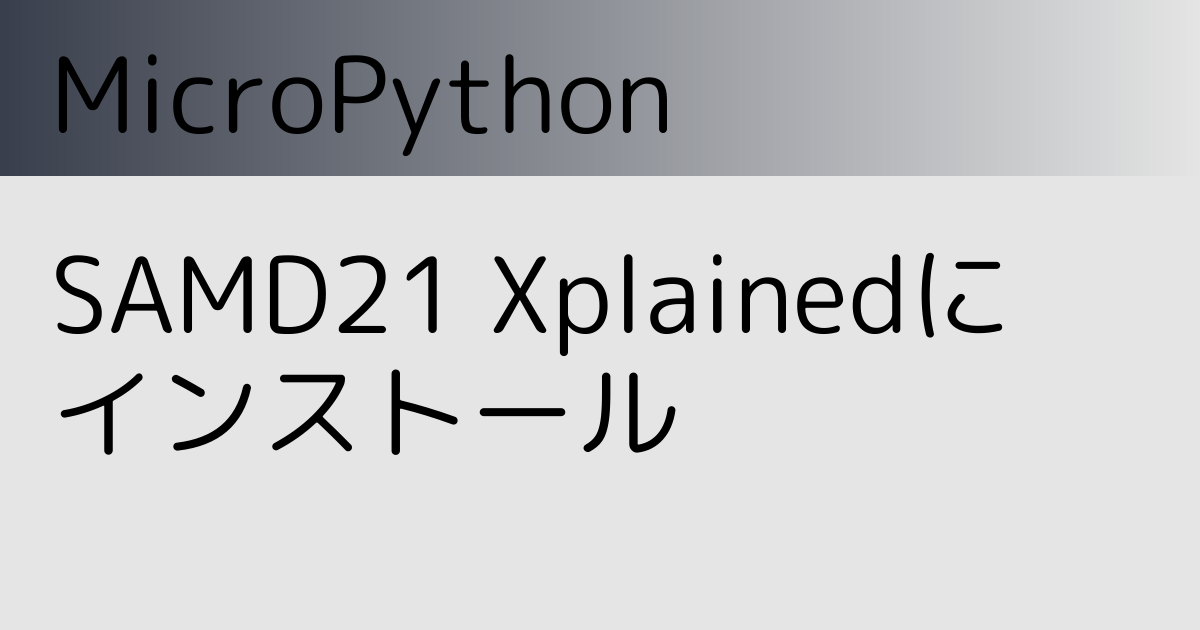 SAMD21 Xplained ProにMicroPythonをインストール